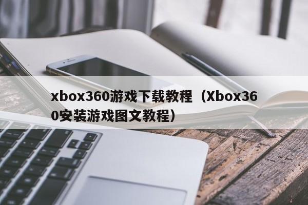 xbox360游戏下载教程（Xbox360安装游戏图文教程）